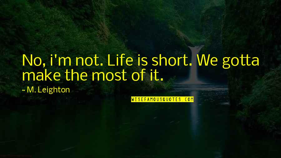 Leighton's Quotes By M. Leighton: No, i'm not. Life is short. We gotta