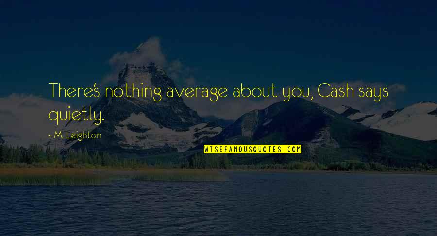 Leighton's Quotes By M. Leighton: There's nothing average about you, Cash says quietly.