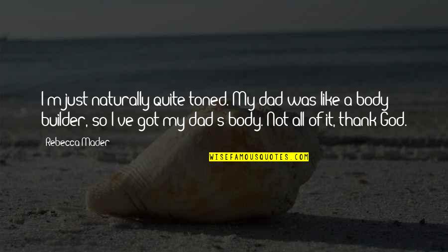 Leijenhorst Quotes By Rebecca Mader: I'm just naturally quite toned. My dad was Leijenhorst Quotes By Rebecca Mader: I'm just naturally quite toned. My dad was