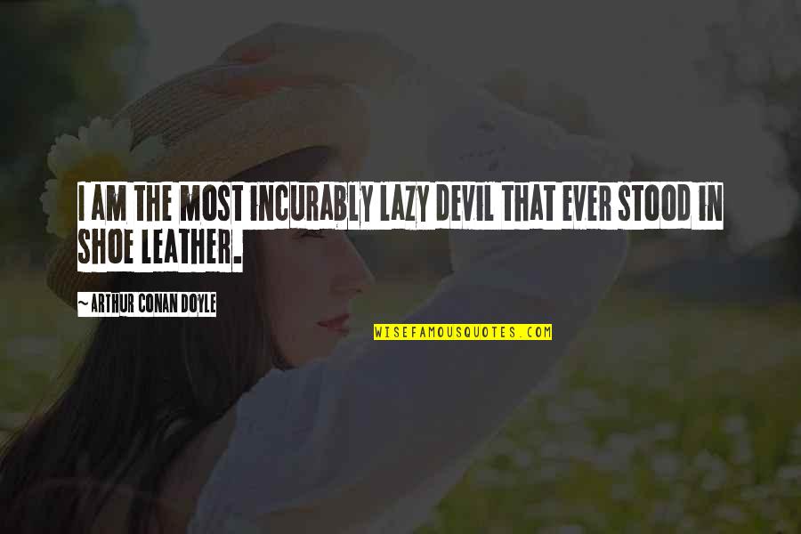 Leijon Quotes By Arthur Conan Doyle: I am the most incurably lazy devil that