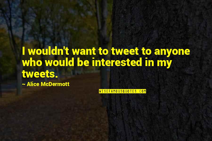 Leikanger Legekontor Quotes By Alice McDermott: I wouldn't want to tweet to anyone who Leikanger Legekontor Quotes By Alice McDermott: I wouldn't want to tweet to anyone who