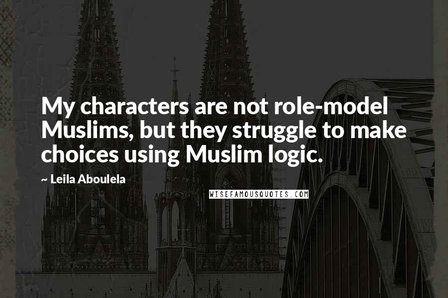 Leila Aboulela quotes: My characters are not role-model Muslims, but they struggle to make choices using Muslim logic.