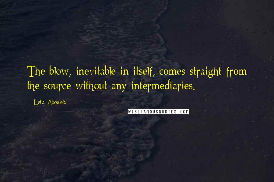 Leila Aboulela quotes: The blow, inevitable in itself, comes straight from the source without any intermediaries. Leila Aboulela quotes: The blow, inevitable in itself, comes straight from the source without any intermediaries.