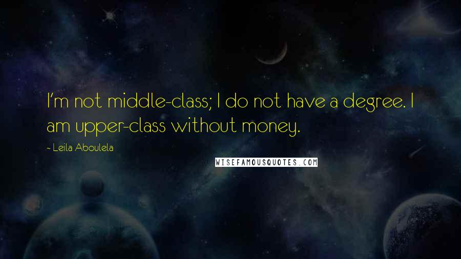 Leila Aboulela quotes: I'm not middle-class; I do not have a degree. I am upper-class without money.