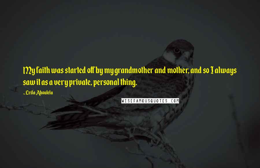 Leila Aboulela quotes: My faith was started off by my grandmother and mother, and so I always saw it as a very private, personal thing.
