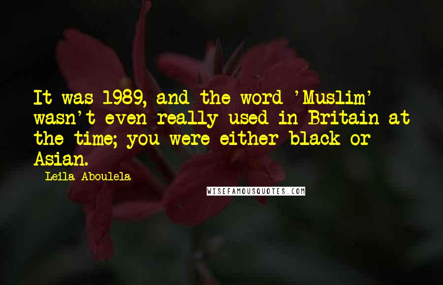 Leila Aboulela quotes: It was 1989, and the word 'Muslim' wasn't even really used in Britain at the time; you were either black or Asian.