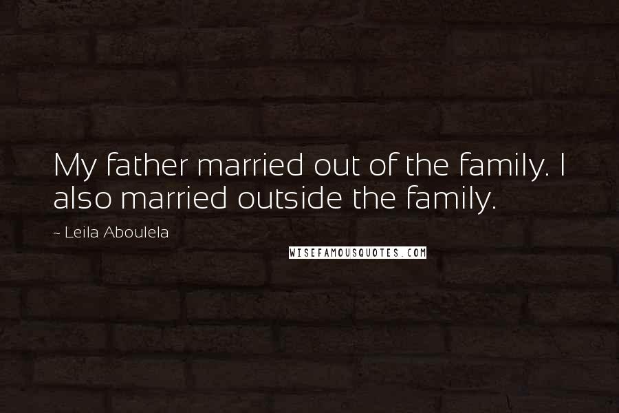 Leila Aboulela quotes: My father married out of the family. I also married outside the family.