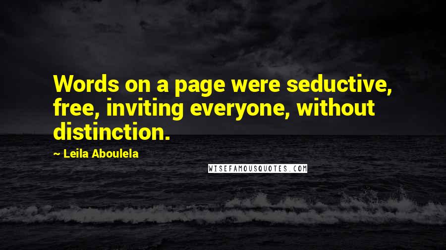 Leila Aboulela quotes: Words on a page were seductive, free, inviting everyone, without distinction. Leila Aboulela quotes: Words on a page were seductive, free, inviting everyone, without distinction.