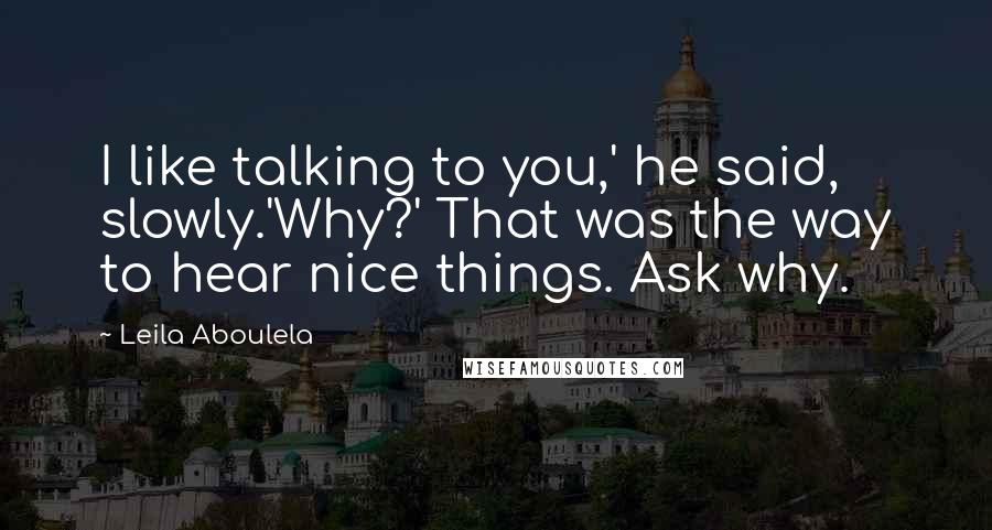 Leila Aboulela quotes: I like talking to you,' he said, slowly.'Why?' That was the way to hear nice things. Ask why.