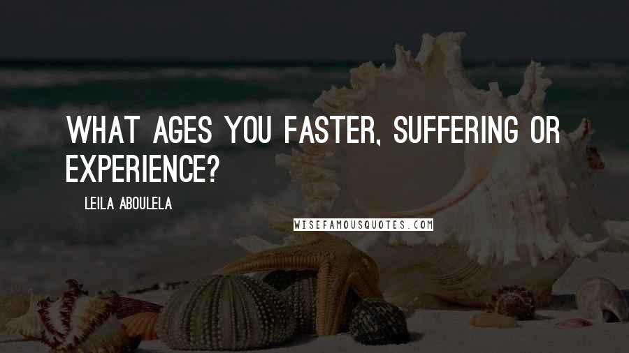 Leila Aboulela quotes: What ages you faster, suffering or experience?