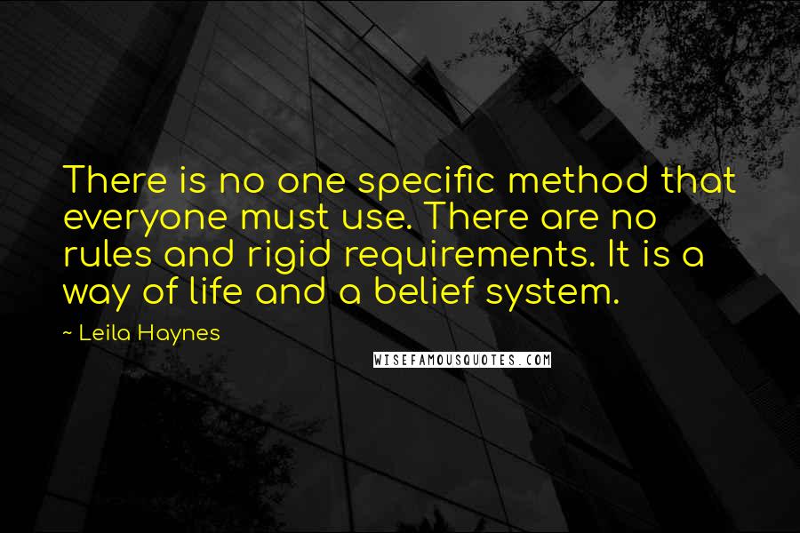 Leila Haynes quotes: There is no one specific method that everyone must use. There are no rules and rigid requirements. It is a way of life and a belief system.