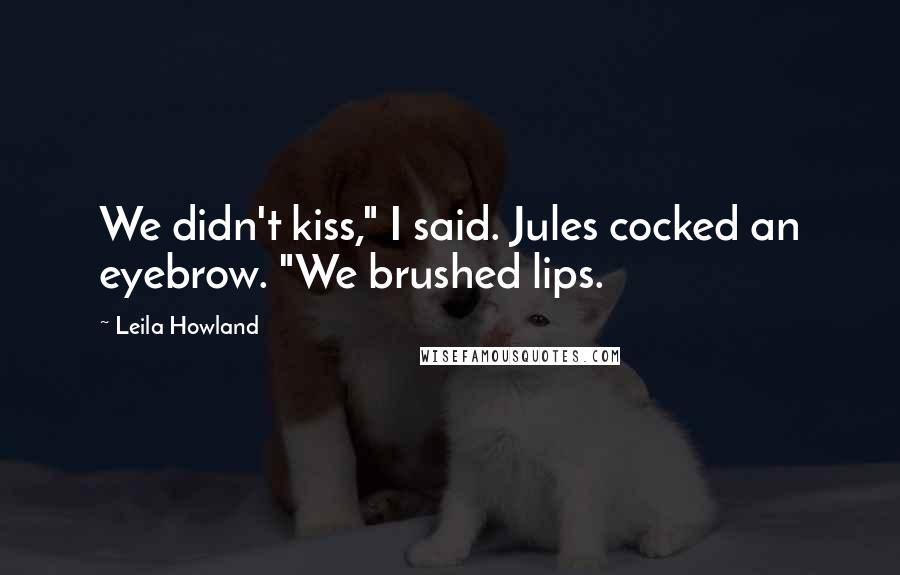 Leila Howland quotes: We didn't kiss," I said. Jules cocked an eyebrow. "We brushed lips.