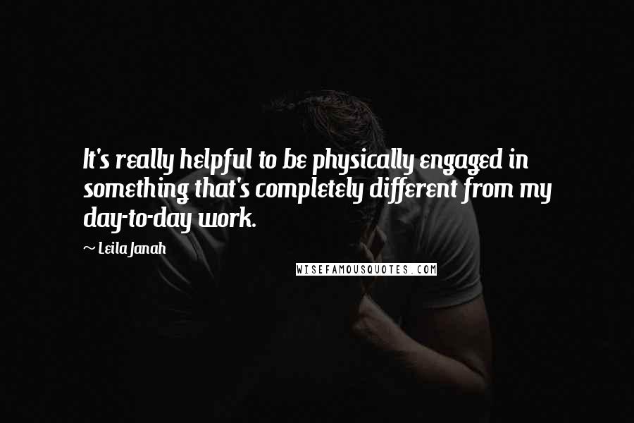 Leila Janah quotes: It's really helpful to be physically engaged in something that's completely different from my day-to-day work.