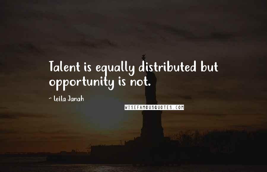 Leila Janah quotes: Talent is equally distributed but opportunity is not.