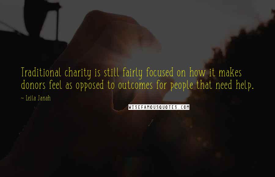 Leila Janah quotes: Traditional charity is still fairly focused on how it makes donors feel as opposed to outcomes for people that need help.
