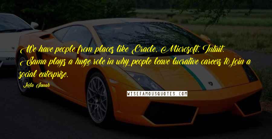 Leila Janah quotes: We have people from places like Oracle, Microsoft, Intuit. Sama plays a huge role in why people leave lucrative careers to join a social enterprise.