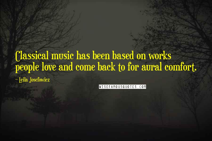 Leila Josefowicz quotes: Classical music has been based on works people love and come back to for aural comfort.