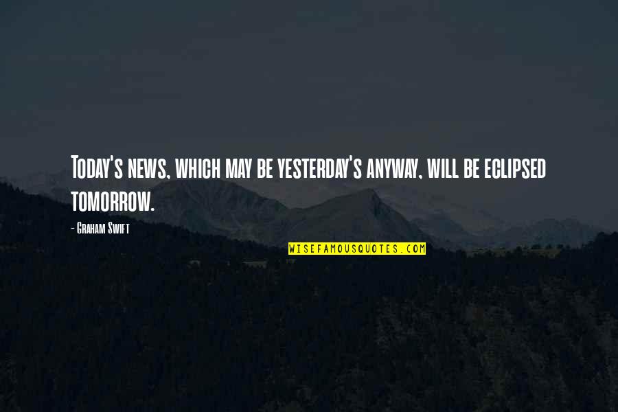 Leila Roker Quotes By Graham Swift: Today's news, which may be yesterday's anyway, will