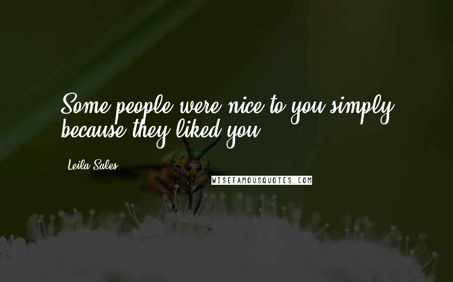 Leila Sales quotes: Some people were nice to you simply because they liked you.
