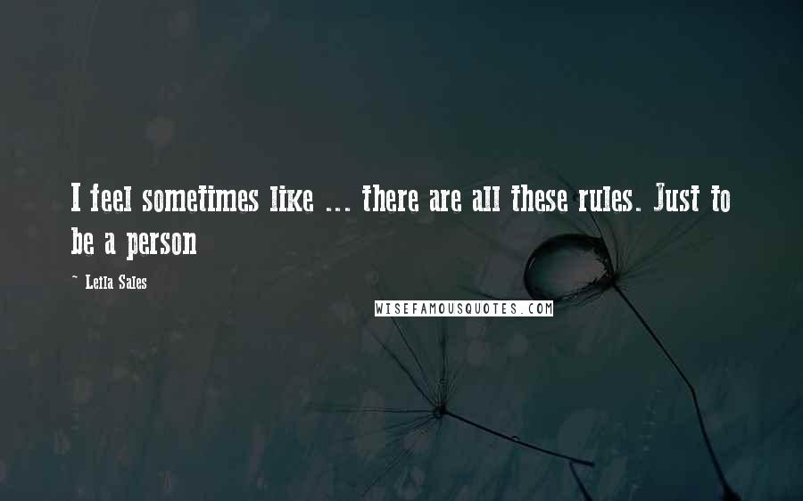 Leila Sales quotes: I feel sometimes like ... there are all these rules. Just to be a person