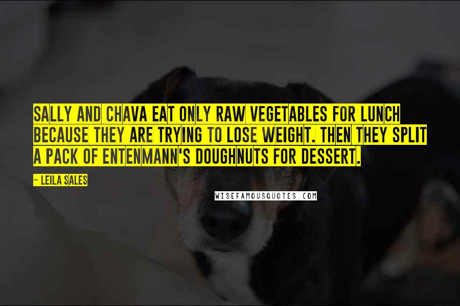 Leila Sales quotes: Sally and Chava eat only raw vegetables for lunch because they are trying to lose weight. Then they split a pack of Entenmann's doughnuts for dessert.