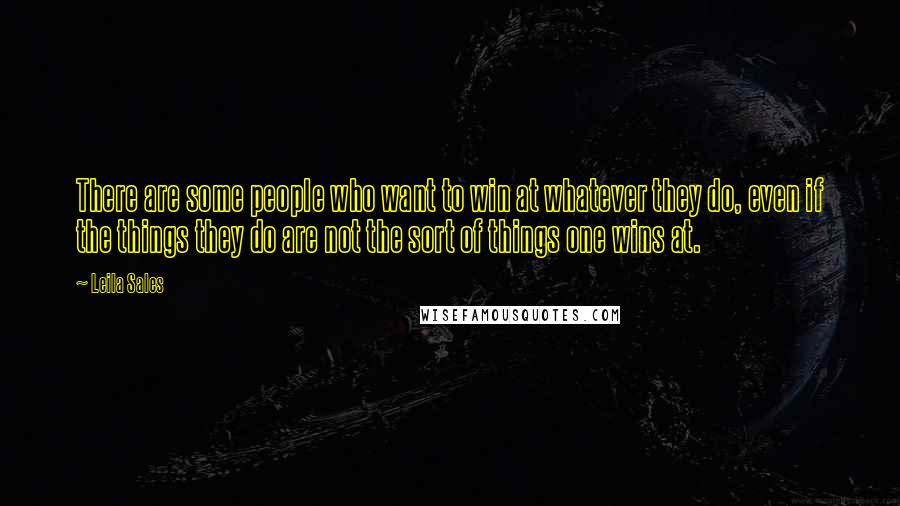 Leila Sales quotes: There are some people who want to win at whatever they do, even if the things they do are not the sort of things one wins at.