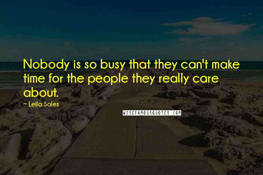 Leila Sales quotes: Nobody is so busy that they can't make time for the people they really care about.