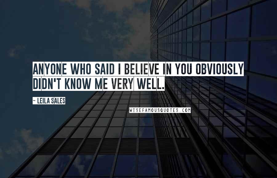 Leila Sales quotes: Anyone who said I believe in you obviously didn't know me very well.