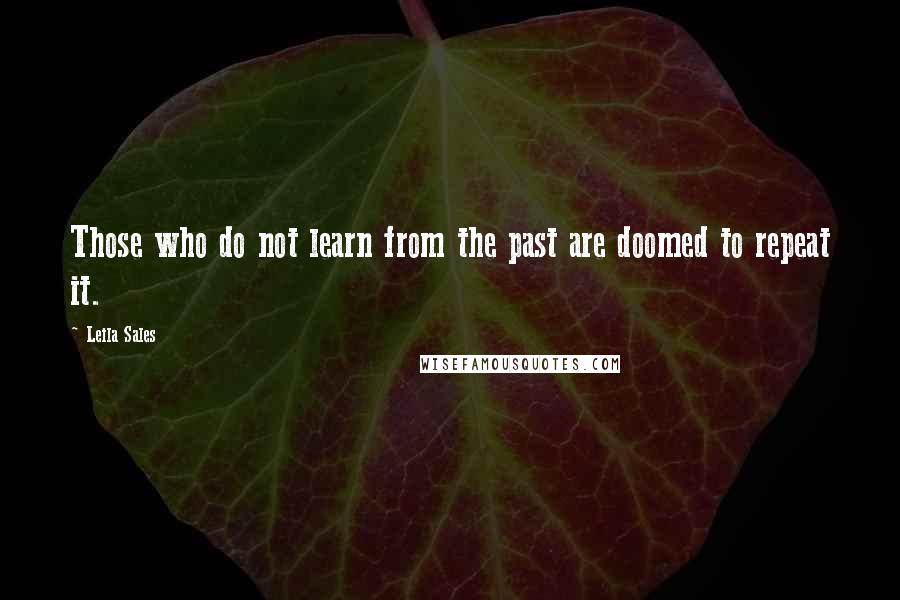 Leila Sales quotes: Those who do not learn from the past are doomed to repeat it.