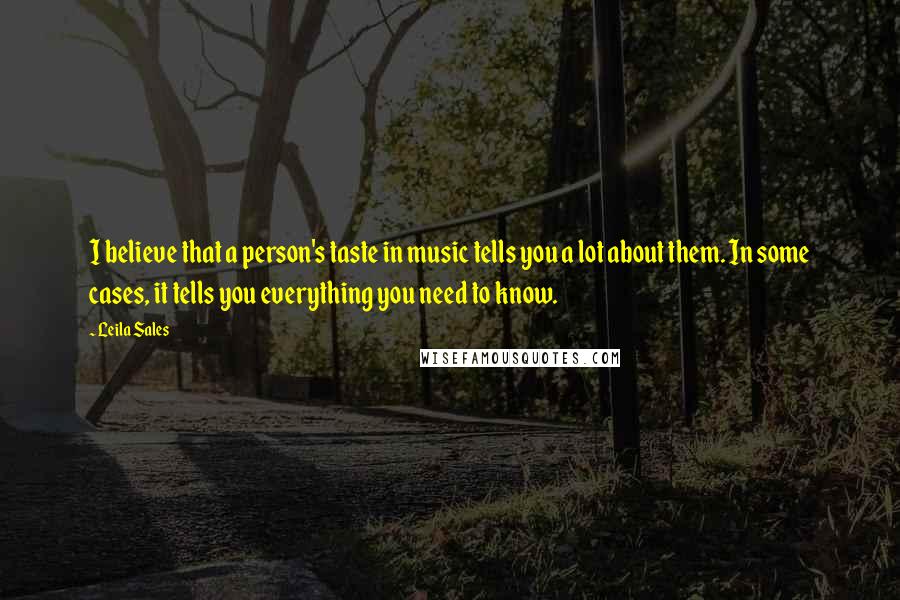Leila Sales quotes: I believe that a person's taste in music tells you a lot about them. In some cases, it tells you everything you need to know.