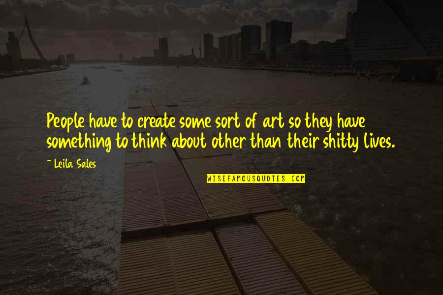Leila Sales Quotes By Leila Sales: People have to create some sort of art