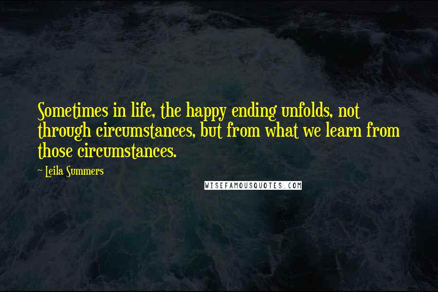 Leila Summers quotes: Sometimes in life, the happy ending unfolds, not through circumstances, but from what we learn from those circumstances.