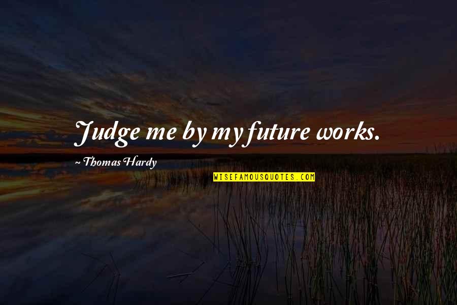 Leilah Wendell Quotes By Thomas Hardy: Judge me by my future works.