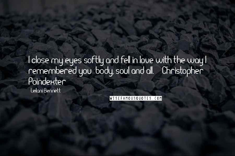 Leilani Bennett quotes: I close my eyes softly and fell in love with the way I remembered you: body, soul and all." ~ Christopher Poindexter Leilani Bennett quotes: I close my eyes softly and fell in love with the way I remembered you: body, soul and all." ~ Christopher Poindexter