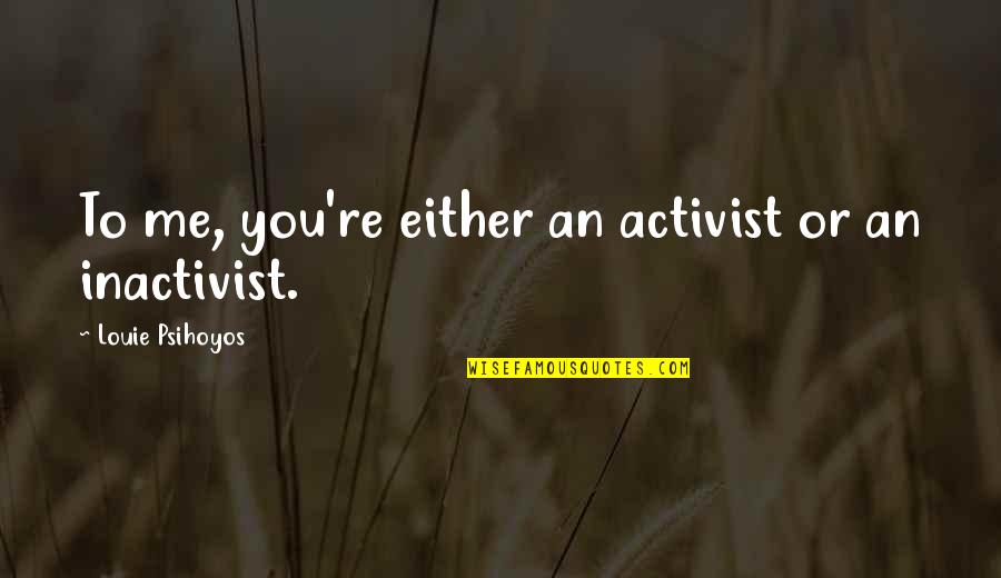 Leilene Charm Quotes By Louie Psihoyos: To me, you're either an activist or an Leilene Charm Quotes By Louie Psihoyos: To me, you're either an activist or an