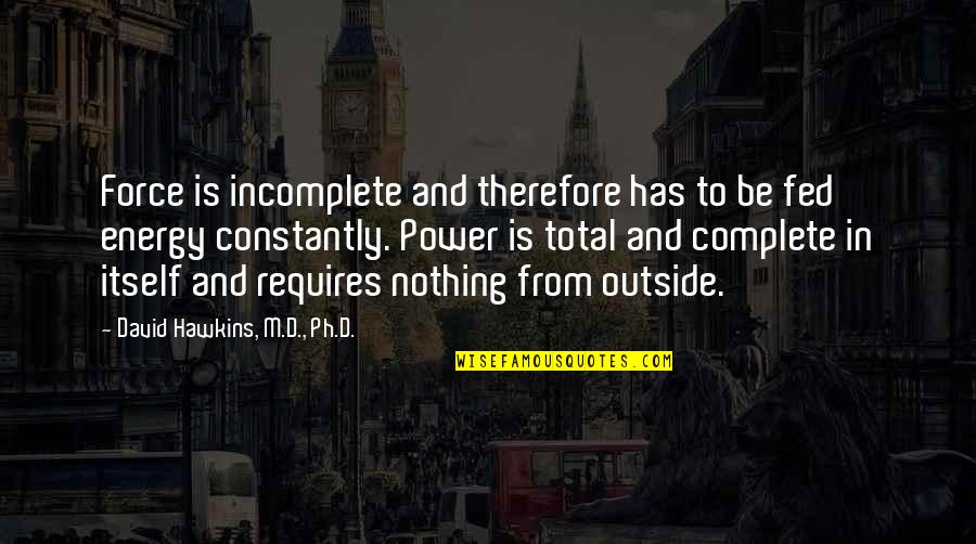 Leilene Vu Quotes By David Hawkins, M.D., Ph.D.: Force is incomplete and therefore has to be Leilene Vu Quotes By David Hawkins, M.D., Ph.D.: Force is incomplete and therefore has to be