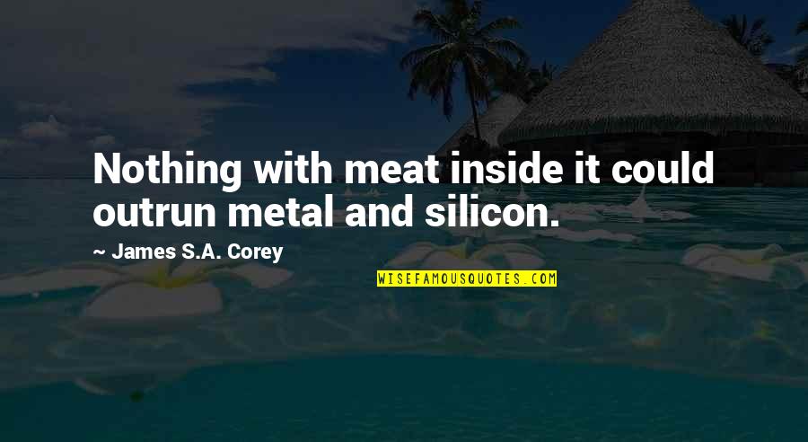 Leilocar Quotes By James S.A. Corey: Nothing with meat inside it could outrun metal Leilocar Quotes By James S.A. Corey: Nothing with meat inside it could outrun metal
