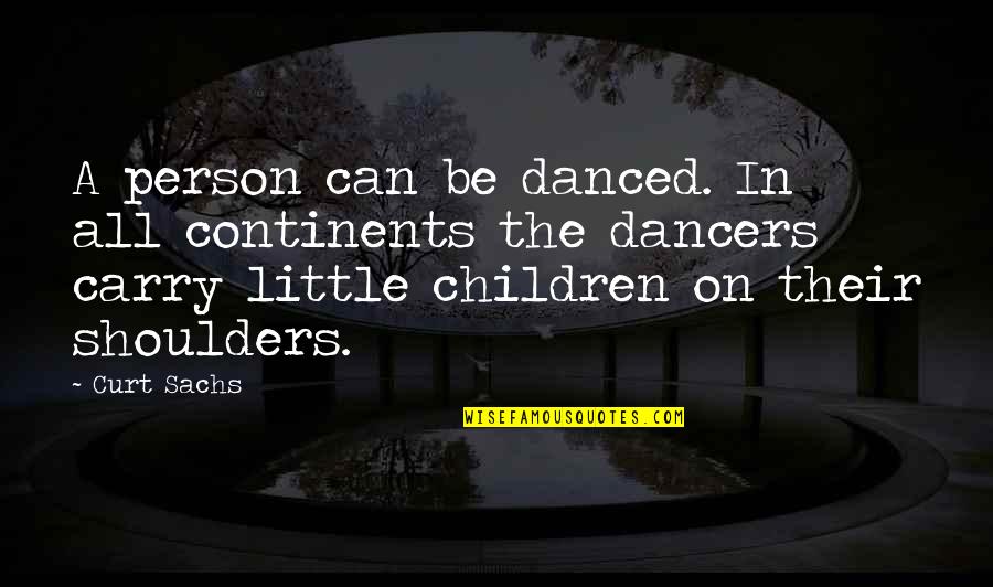 Leilyn Perri Quotes By Curt Sachs: A person can be danced. In all continents