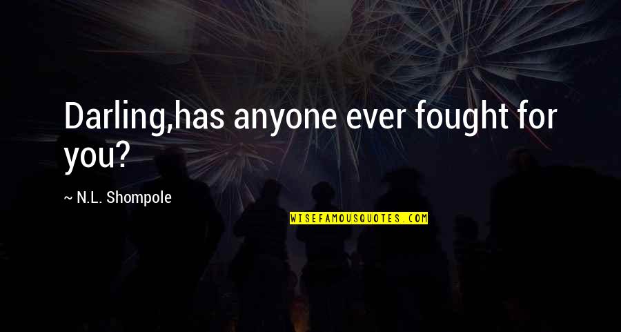 Leimomi Proctor Quotes By N.L. Shompole: Darling,has anyone ever fought for you? Leimomi Proctor Quotes By N.L. Shompole: Darling,has anyone ever fought for you?