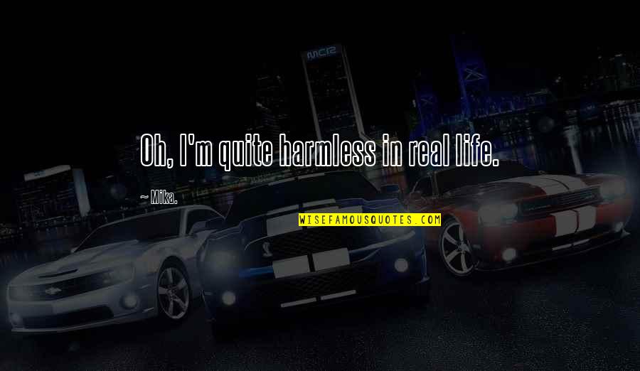 Leinahtan Quotes By Mika.: Oh, I'm quite harmless in real life.