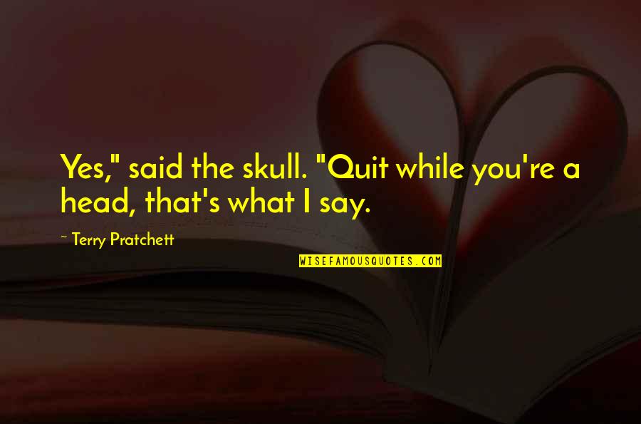 Leinani Snider Quotes By Terry Pratchett: Yes," said the skull. "Quit while you're a Leinani Snider Quotes By Terry Pratchett: Yes," said the skull. "Quit while you're a
