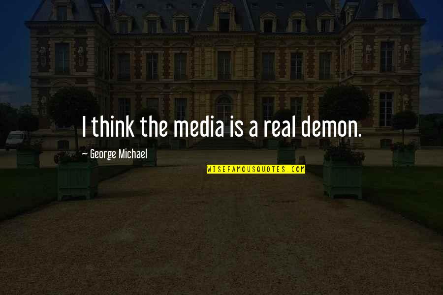 Leindecker Artist Quotes By George Michael: I think the media is a real demon. Leindecker Artist Quotes By George Michael: I think the media is a real demon.