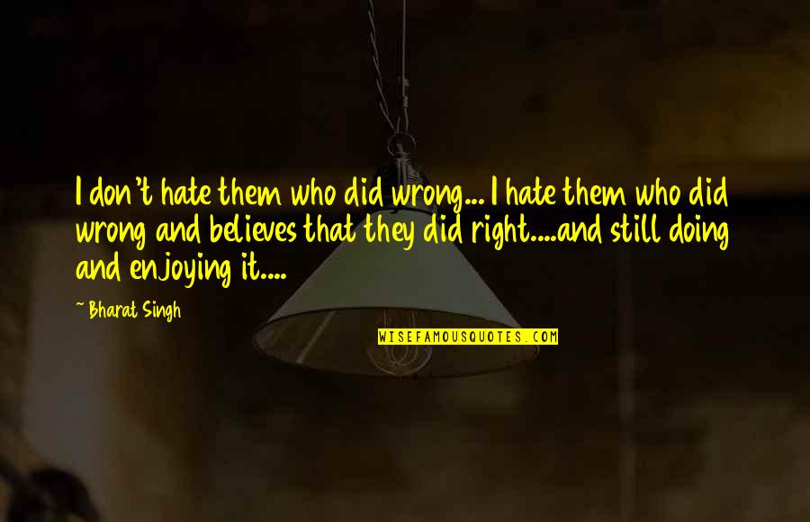 Leinenweber And Associates Quotes By Bharat Singh: I don't hate them who did wrong... I