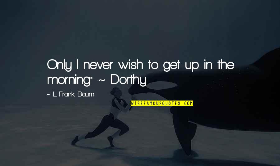 Leinenweber And Associates Quotes By L. Frank Baum: Only I never wish to get up in