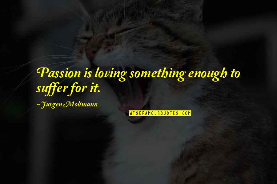 Leiomy Quotes By Jurgen Moltmann: Passion is loving something enough to suffer for
