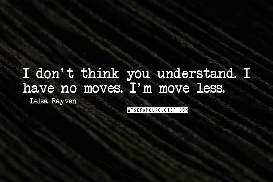 Leisa Rayven quotes: I don't think you understand. I have no moves. I'm move-less.