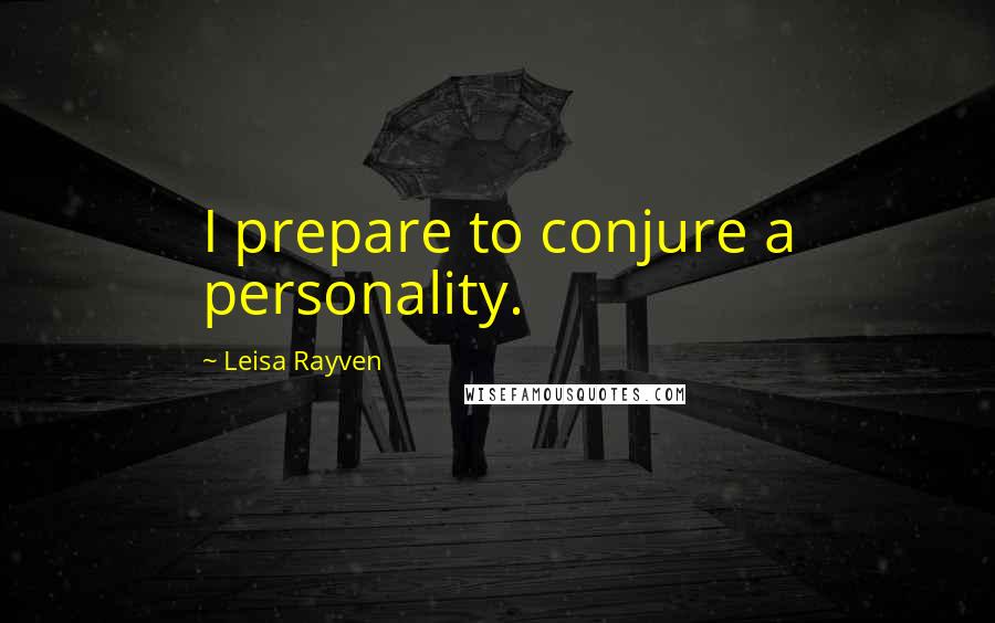 Leisa Rayven quotes: I prepare to conjure a personality.