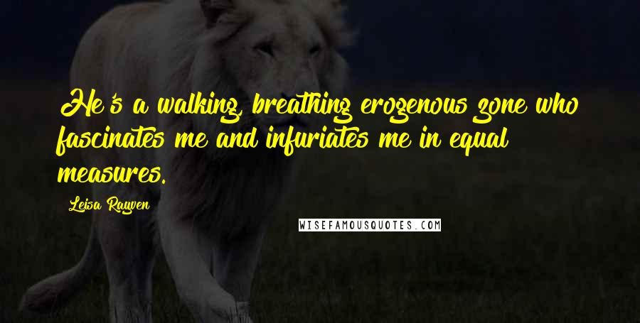 Leisa Rayven quotes: He's a walking, breathing erogenous zone who fascinates me and infuriates me in equal measures.