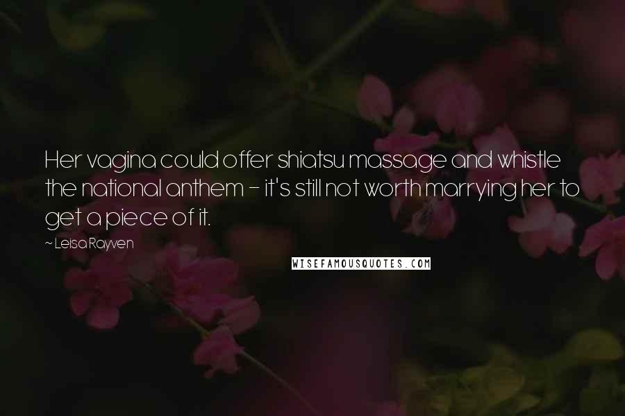 Leisa Rayven quotes: Her vagina could offer shiatsu massage and whistle the national anthem - it's still not worth marrying her to get a piece of it. Leisa Rayven quotes: Her vagina could offer shiatsu massage and whistle the national anthem - it's still not worth marrying her to get a piece of it.