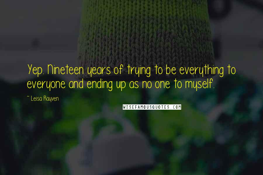 Leisa Rayven quotes: Yep. Nineteen years of trying to be everything to everyone and ending up as no one to myself.